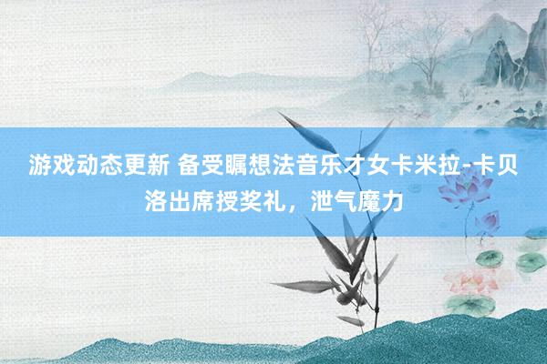 游戏动态更新 备受瞩想法音乐才女卡米拉-卡贝洛出席授奖礼，泄气魔力