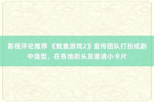 影视评论推荐 《鱿鱼游戏2》宣传团队打扮成剧中造型，在各地街头发邀请小卡片