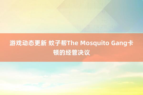 游戏动态更新 蚊子帮The Mosquito Gang卡顿的经管决议