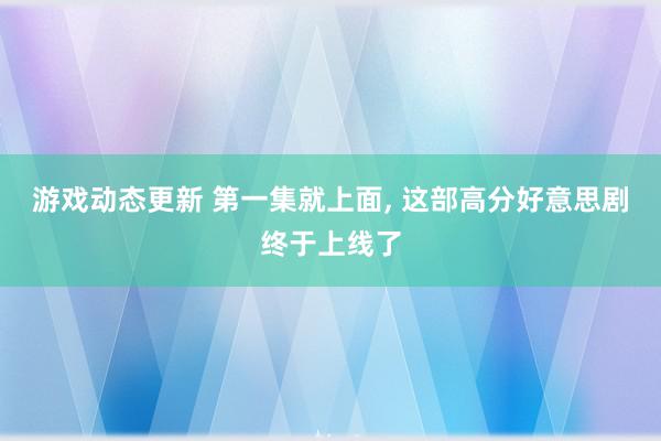 游戏动态更新 第一集就上面, 这部高分好意思剧终于上线了