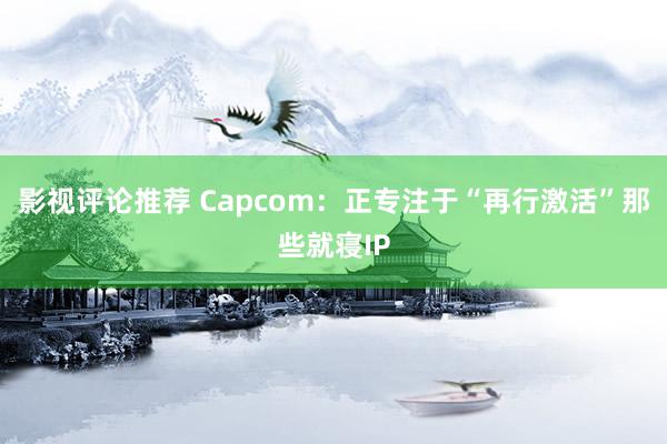 影视评论推荐 Capcom：正专注于“再行激活”那些就寝IP