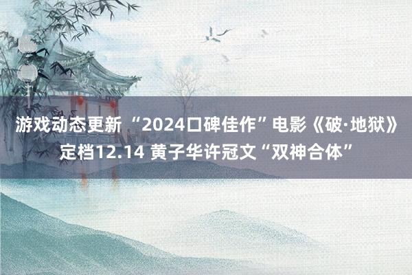 游戏动态更新 “2024口碑佳作”电影《破·地狱》定档12.14 黄子华许冠文“双神合体”