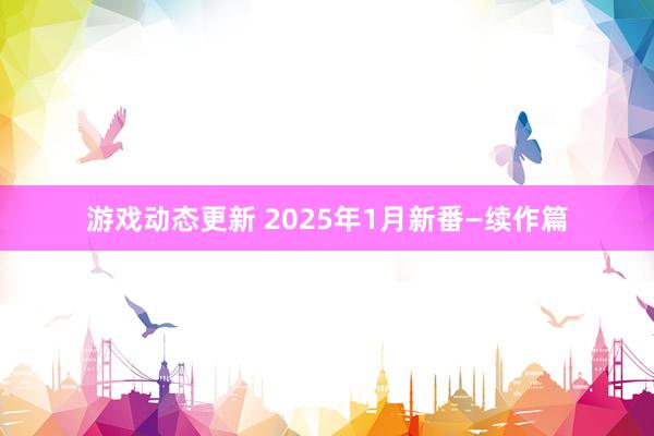 游戏动态更新 2025年1月新番—续作篇