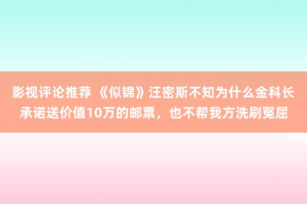 影视评论推荐 《似锦》汪密斯不知为什么金科长承诺送价值10万的邮票，也不帮我方洗刷冤屈