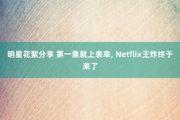 明星花絮分享 第一集就上表率, Netflix王炸终于来了