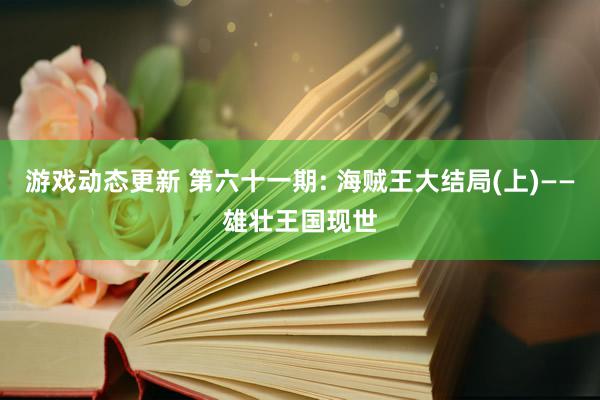 游戏动态更新 第六十一期: 海贼王大结局(上)——雄壮王国现世