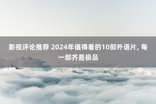 影视评论推荐 2024年值得看的10部外语片, 每一部齐是极品