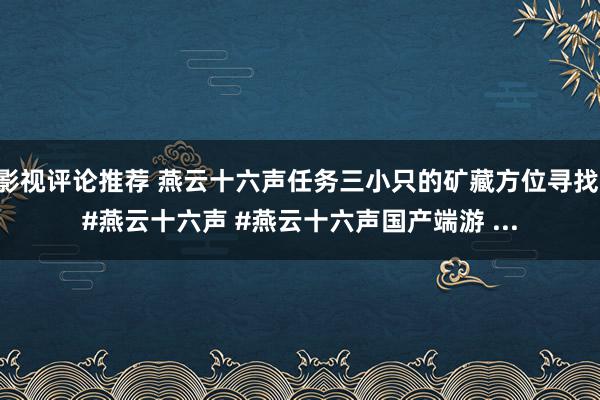 影视评论推荐 燕云十六声任务三小只的矿藏方位寻找 #燕云十六声 #燕云十六声国产端游 ...