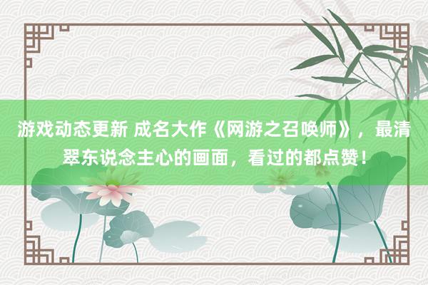 游戏动态更新 成名大作《网游之召唤师》，最清翠东说念主心的画面，看过的都点赞！