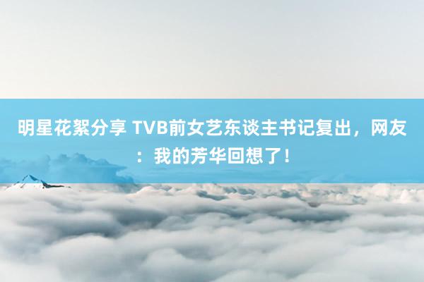 明星花絮分享 TVB前女艺东谈主书记复出，网友：我的芳华回想了！