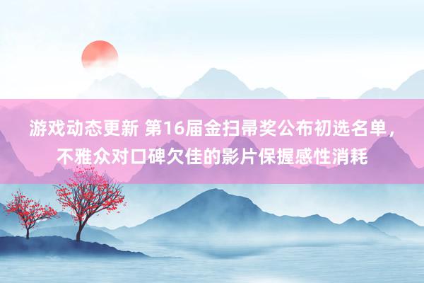 游戏动态更新 第16届金扫帚奖公布初选名单，不雅众对口碑欠佳的影片保握感性消耗