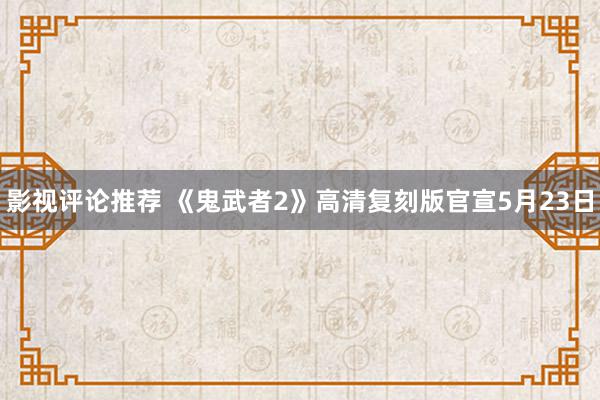 影视评论推荐 《鬼武者2》高清复刻版官宣5月23日