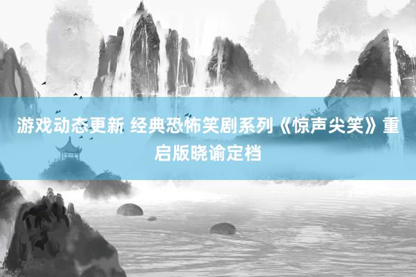 游戏动态更新 经典恐怖笑剧系列《惊声尖笑》重启版晓谕定档