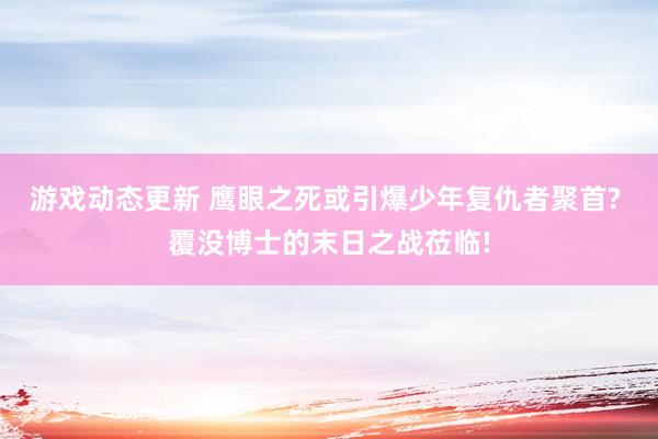 游戏动态更新 鹰眼之死或引爆少年复仇者聚首? 覆没博士的末日之战莅临!